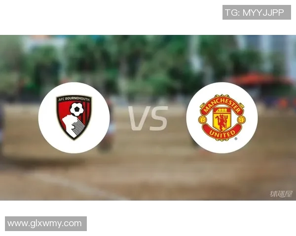 伯恩茅斯主场迎战曼联双方争夺英超宝贵积分的精彩对决